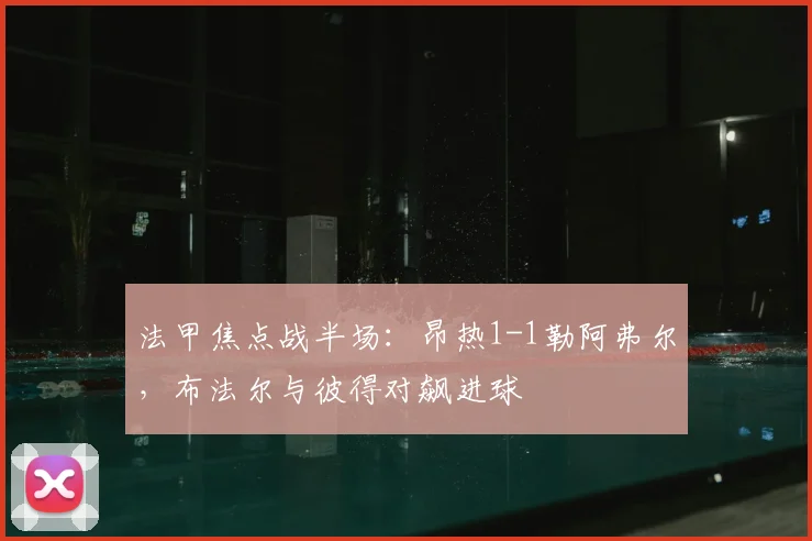 法甲焦点战半场：昂热1-1勒阿弗尔，布法尔与彼得对飙进球