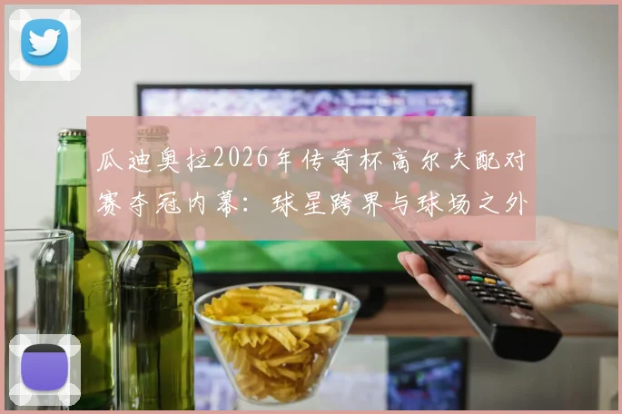 瓜迪奥拉2026年传奇杯高尔夫配对赛夺冠内幕：球星跨界与球场之外的平衡哲学