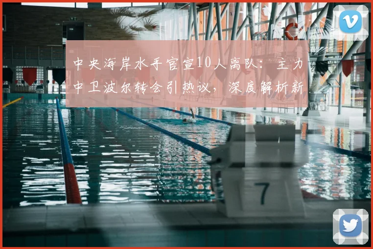 中央海岸水手官宣10人离队：主力中卫波尔转会引热议，深度解析新赛季后防危机与应对策略