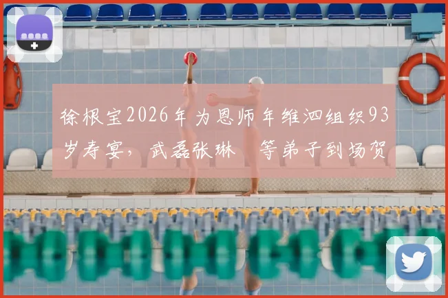 徐根宝2026年为恩师年维泗组织93岁寿宴，武磊张琳芃等弟子到场贺寿，现场温情回顾中国足球传承