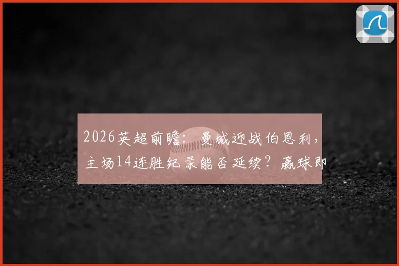 2026英超前瞻:曼城迎战伯恩利,主场14连胜纪录能否延续?赢球即登顶关键战
