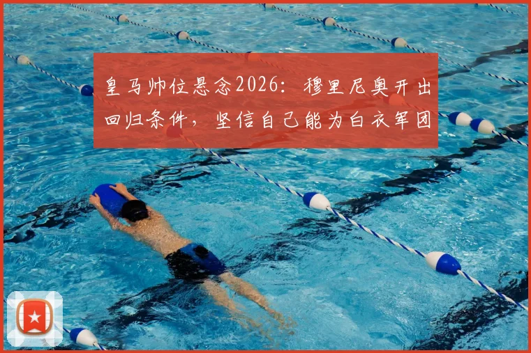 皇马帅位悬念2026：穆里尼奥开出回归条件，坚信自己能为白衣军团带来改变