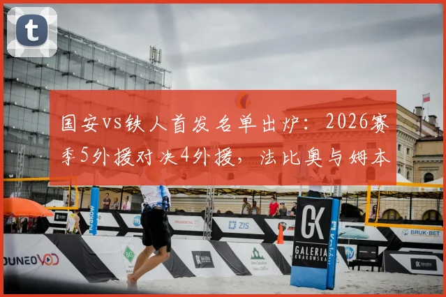 国安vs铁人首发名单出炉:2026赛季5外援对决4外援,法比奥与姆本扎领衔出战,阵容深度解析