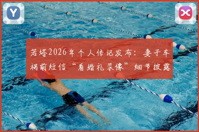 若塔2026年个人传记发布:妻子车祸前短信“看婚礼录像”细节披露,回顾其足球生涯与情感历程