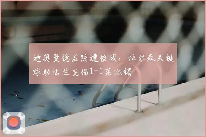迪奥曼德后防遭检阅，拉尔森关键球助法兰克福1-1莱比锡