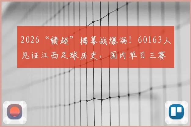 2026“赣超”揭幕战爆满！60163人见证江西足球历史，国内单日三赛观众破六万