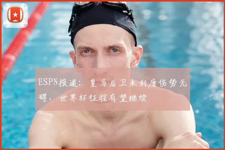 ESPN报道：皇马后卫米利唐伤势无碍，世界杯征程有望继续