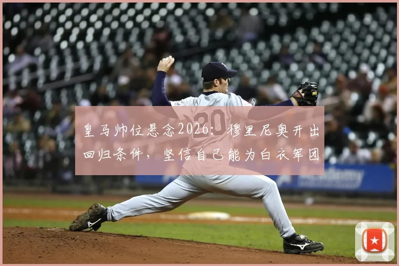 皇马帅位悬念2026:穆里尼奥开出回归条件,坚信自己能为白衣军团带来改变