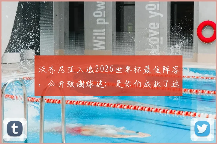 沃齐尼亚入选2026世界杯最佳阵容，公开致谢球迷：是你们成就了这份荣耀与认可