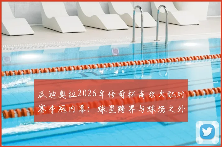 瓜迪奥拉2026年传奇杯高尔夫配对赛夺冠内幕：球星跨界与球场之外的平衡哲学