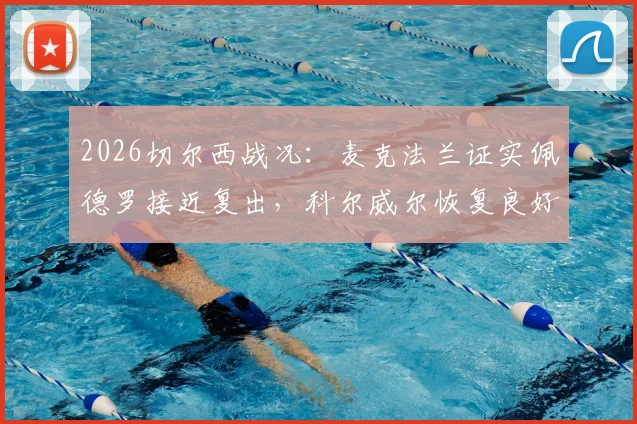2026切尔西战况：麦克法兰证实佩德罗接近复出，科尔威尔恢复良好，分享代理主帅独特经验