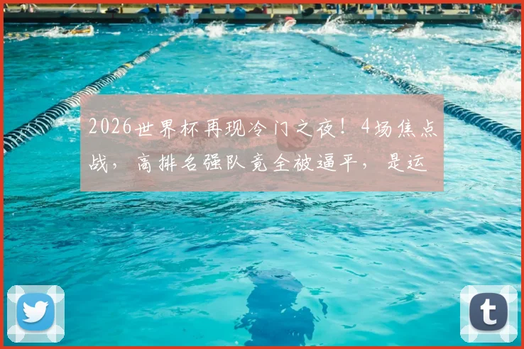 2026世界杯再现冷门之夜！4场焦点战，高排名强队竟全被逼平，是运气不佳还是实力下滑？
