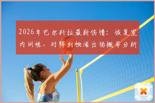 2026年巴尔科拉最新伤情：恢复室内训练，对阵利物浦出场概率分析及时间预测