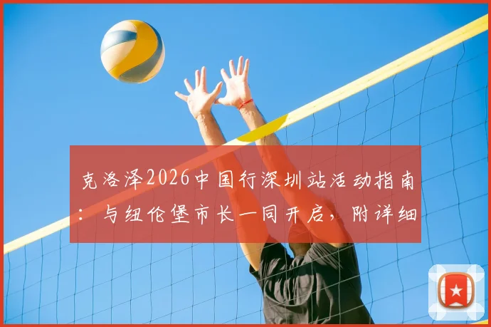 克洛泽2026中国行深圳站活动指南：与纽伦堡市长一同开启，附详细行程、见面会参与方式及门票信息