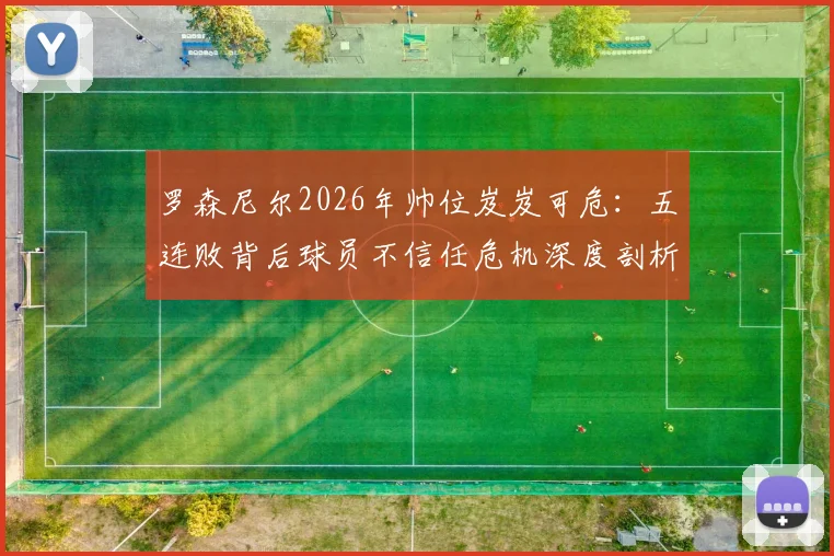 罗森尼尔2026年帅位岌岌可危：五连败背后球员不信任危机深度剖析，下一步如何走？
